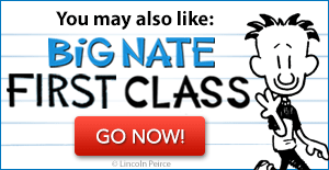 You may also like 	Big Nate: First Class	by Lincoln Peirce